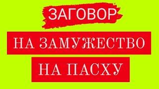 ЗАГОВОР НА ЗАМУЖЕСТВО НА ПАСХУ.