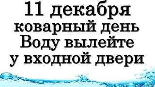 11 декабря коварный день этого месяца. Воду вылейте у входной двери, чтобы везло