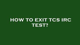 How to exit tcs irc test?