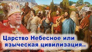 Царство Небесное или языческая цивилизация.. Проповедь священника Георгия Полякова.