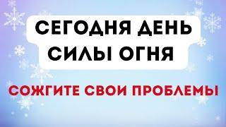 Сегодня день силы огня. Сожгите свои проблемы.