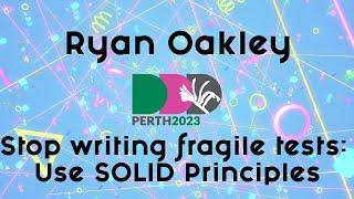 Ryan Oakley - Stop writing fragile tests - Use SOLID Principles