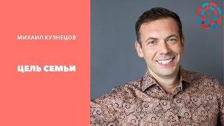 ЦЕЛЬ СОЗДАНИЯ СЕМЬИ - Михаил Кузнецов