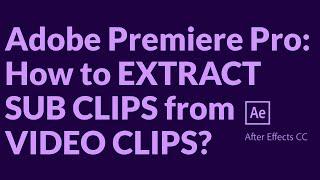 Adobe Premiere Pro : How to EXTRACT SUB CLIPS from VIDEO CLIPS?