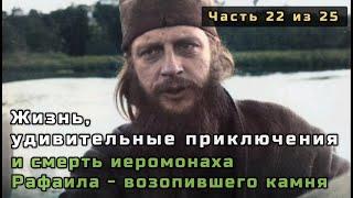 22. Жизнь, удивительные приключения и смерть иеромонаха Рафаила - возопившего камня. Часть 22 из 25