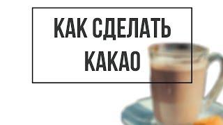 КАК ПРАВИЛЬНО ДЕЛАТЬ КАКАО