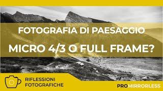 NELLA FOTOGRAFIA DI PAESAGGIO MEGLIO IL MICRO 4/3 O IL FULL FRAME?