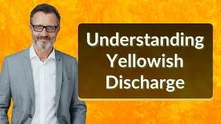 Understanding Yellowish Discharge