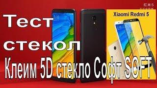 Клеим 5D стекло Cофт SOFT на Xiaomi Redmi 5. Тест  стекол.