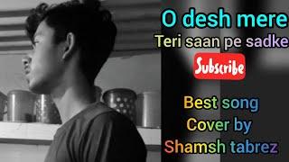 O desh mere teri saan pe sadke song cover by (shamsh tabrez)