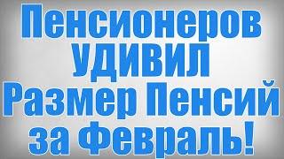 Пенсионеров УДИВИЛ Размер Пенсий за Февраль!