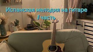 Испанская мелодия на гитаре, часть 1