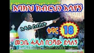 "እባክህ ክብርህን አሳየኝ" የ መጋቤ ሓዲስ በጋሻው ደሳለኝ ቁጥር 18 አዲስ ስብከት