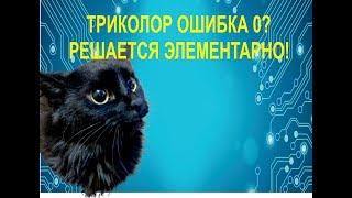 Триколор "ошибка 0". Самостоятельно решить проблему.