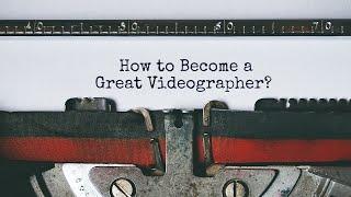 How to Become a Great Videographer?