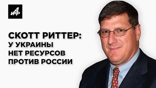 Скотт Риттер: У Украины нет ресурсов сражаться с Россией