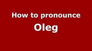 How to pronounce Oleg (Russian/Russia) - PronounceNames.com