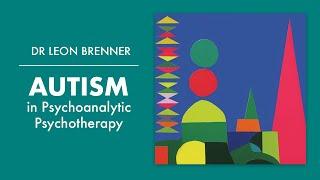 Autism in Psychoanalytic Psychotherapy - Dr Leon Brenner