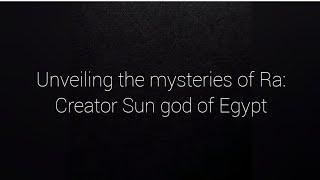 Unveiling the mysteries of Ra: Creator Sun god of Egypt