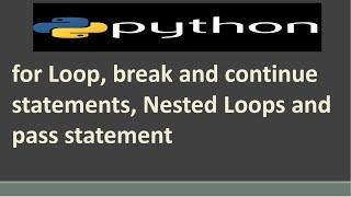 for Loop in Python | break and continue statements | Nested Loops and pass statement