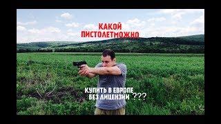 КАКОЙ ПИСТОЛЕТ МОЖНО КУПИТЬ В ЕВРОПЕ РУССКОМУ ЧЕЛОВЕКУ БЕЗ ЛИЦЕНЗИИ ???