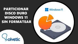 Particionar Disco Duro Windows 11 Sin Formatear - Guia Completa