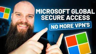 Introducing Microsoft Global Secure Access - No More VPN's!