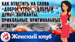 Как ответить на слова «Доброе утро», «Добрый день»: варианты, прикольные, оригинальные ответы