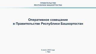 Оперативное совещание в Правительстве Республики Башкортостан: прямая трансляция 6 июля 2020 года