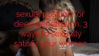 sexual position for deep penetration, 3 ways to sexually satisfy your woman