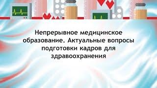 Непрерывное медицинское образование. Актуальные вопросы подготовки кадров для здравоохранения