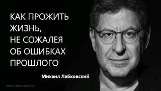 КАК ПРОЖИТЬ ЖИЗНЬ, НЕ СОЖАЛЕЯ ОБ ОШИБКАХ ПРОШЛОГО Михаил Лабковский