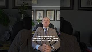 Ошибки при покупке недвижимости в Испании.  Нотариус не вернул деньги.