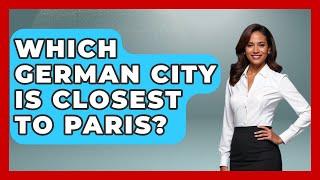 Which German City Is Closest To Paris? - Western Europe Explorer
