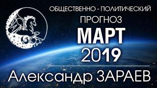 Общественно-политический ПРОГНОЗ НА МАРТ 2019 от Александра ЗАРАЕВА