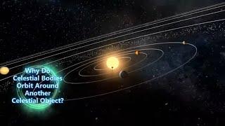 Video 7 - Why Do Celestial Bodies Orbit Around Another Celestial Object?