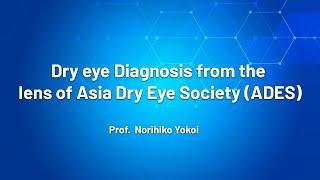 Dry eye Diagnosis from the lens of Asia Dry Eye Society ADES - Prof Norihiko Yokoi