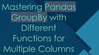 Mastering Pandas GroupBy with Different Functions for Multiple Columns