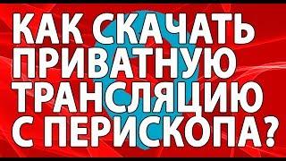 Как скачать приватную трансляцию с Перископа? - naperiscope.ru