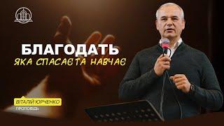 Благодать, яка спасає та навчає! - Віталій Юрченко(Проповідь 24.05.24)