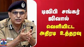 டிஜிபி சங்கர் ஜிவால் வெளியிட்ட அதிரடி உத்தரவு | DGP | shankar jiwal