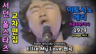 Ellie My Love 원곡 / 서던 올 스타즈 - 이토시노 에리 (가사 /한글자막) 교차편집 (stage mix) Southern All Stars 쿠와타 케이스케 구와타 밴드