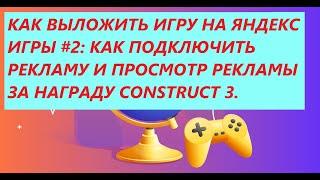 КАК ВЫЛОЖИТЬ ИГРУ НА ЯНДЕКС ИГРЫ#2: КАК ПОДКЛЮЧИТЬ РЕКЛАМУ И ПРОСМОТР РЕКЛАМЫ ЗА НАГРАДУ CONSTRUCT3.