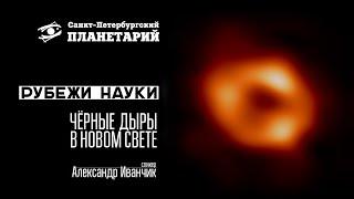 Рубежи науки: "Чёрные дыры в новом свете"  Александр Иванчик