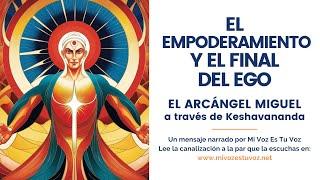 EL EMPODERAMIENTO Y EL FINAL DEL EGO | El Arcángel Miguel vía Keshavananda