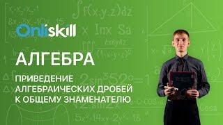 АЛГЕБРА 8 класс : Приведение алгебраических дробей к общему знаменателю