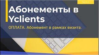 Абонементы в Yclients. Оплата визита абонементов. Разбор абонемента в карточке клиента.