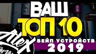 ВАШ ТОП 10 ВЕЙП УСТРОЙСТВ 2019 на канале Alex from VapersMD 