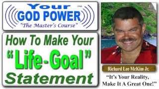 How To Create Your Life Goal Statement-  The Quick and Easy Way - By Richard Lee McKim Jr