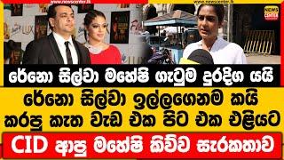 රේනො සිල්වා මහේෂි ගැටුම දුරදිග යයි | කරපු කැත වැඩ එක පිට එක එළියට | CID ආපු මහේෂි කිව්ව සැරකතාව